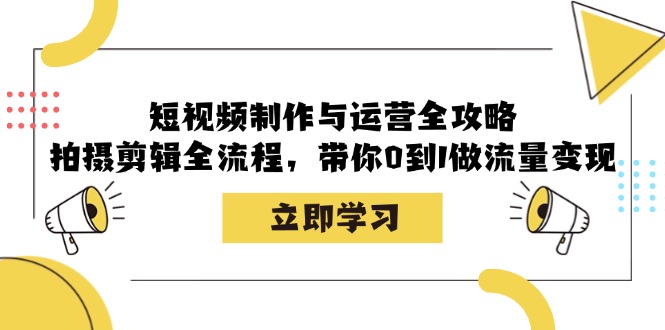 （12986期）短视频制作与运营全攻略：拍摄剪辑全流程，带你0到1做流量变现-来友网创