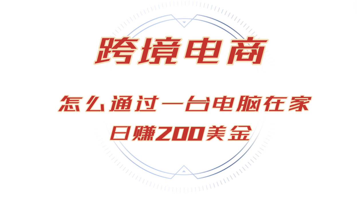 （12997期）日赚200美金的跨境电商赛道，如何在家通过一台电脑把货卖到全世界！-来友网创