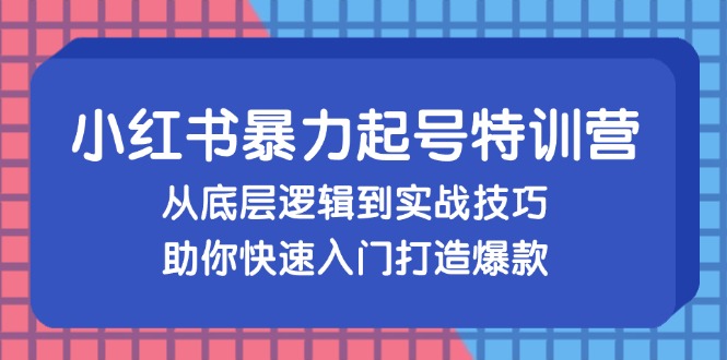 （13003期）小红书暴力起号训练营，从底层逻辑到实战技巧，助你快速入门打造爆款-来友网创