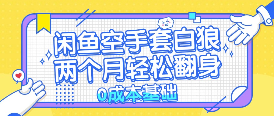 （13004期）闲鱼空手套白狼 0成本基础，简单易上手项目 两个月轻松翻身           …-来友网创