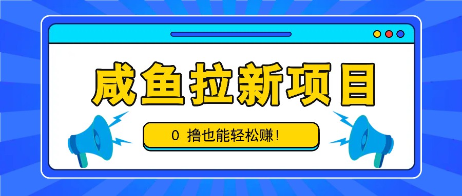 咸鱼拉新项目，拉新一单6-9元，0撸也能轻松赚，白撸几十几百！-来友网创