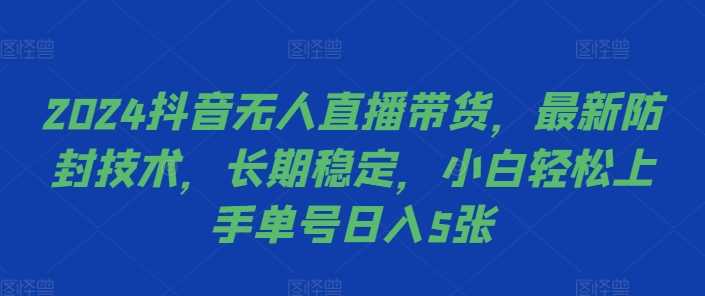 2024抖音无人直播带货，最新防封技术，长期稳定，小白轻松上手单号日入5张【揭秘】-来友网创