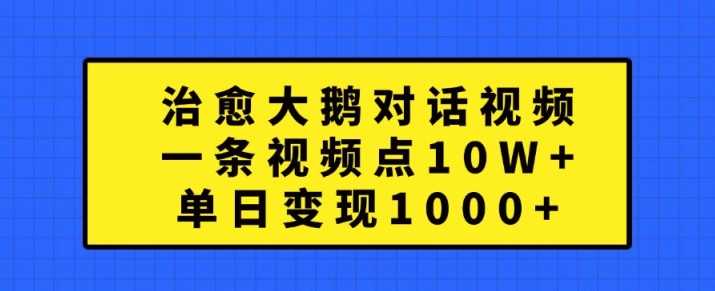 治愈大鹅对话视频，一条视频点赞 10W+，单日变现1k+【揭秘】-来友网创