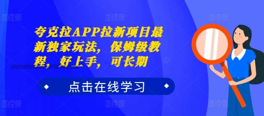 夸克拉APP拉新项目最新独家玩法，保姆级教程，好上手，可长期-来友网创