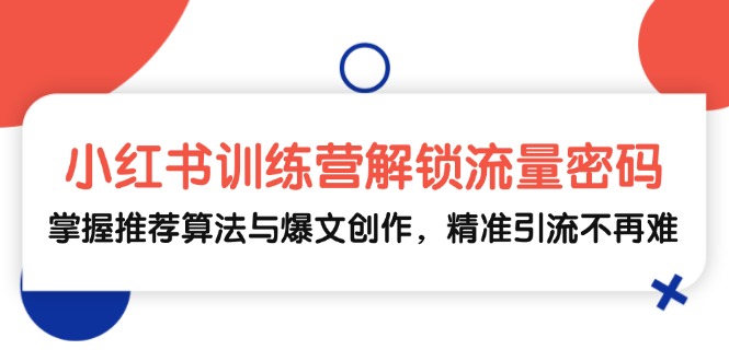 （13016期）小红书训练营解锁流量密码，掌握推荐算法与爆文创作，精准引流不再难-来友网创