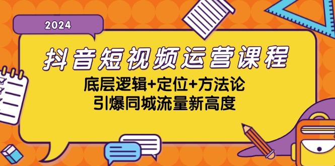 （13019期）抖音短视频运营课程，底层逻辑+定位+方法论，引爆同城流量新高度-来友网创