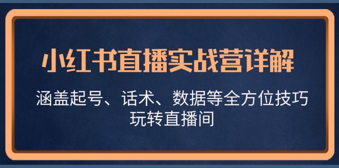 小红书直播实战营详解，涵盖起号、话术、数据等全方位技巧，玩转直播间-来友网创