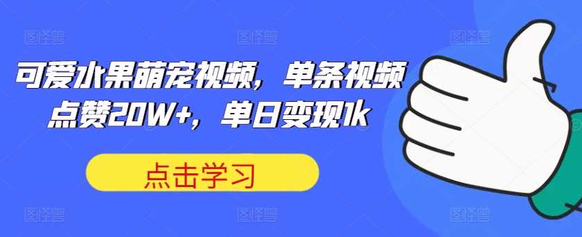 可爱水果萌宠视频，单条视频点赞20W+，单日变现1k【揭秘】-来友网创