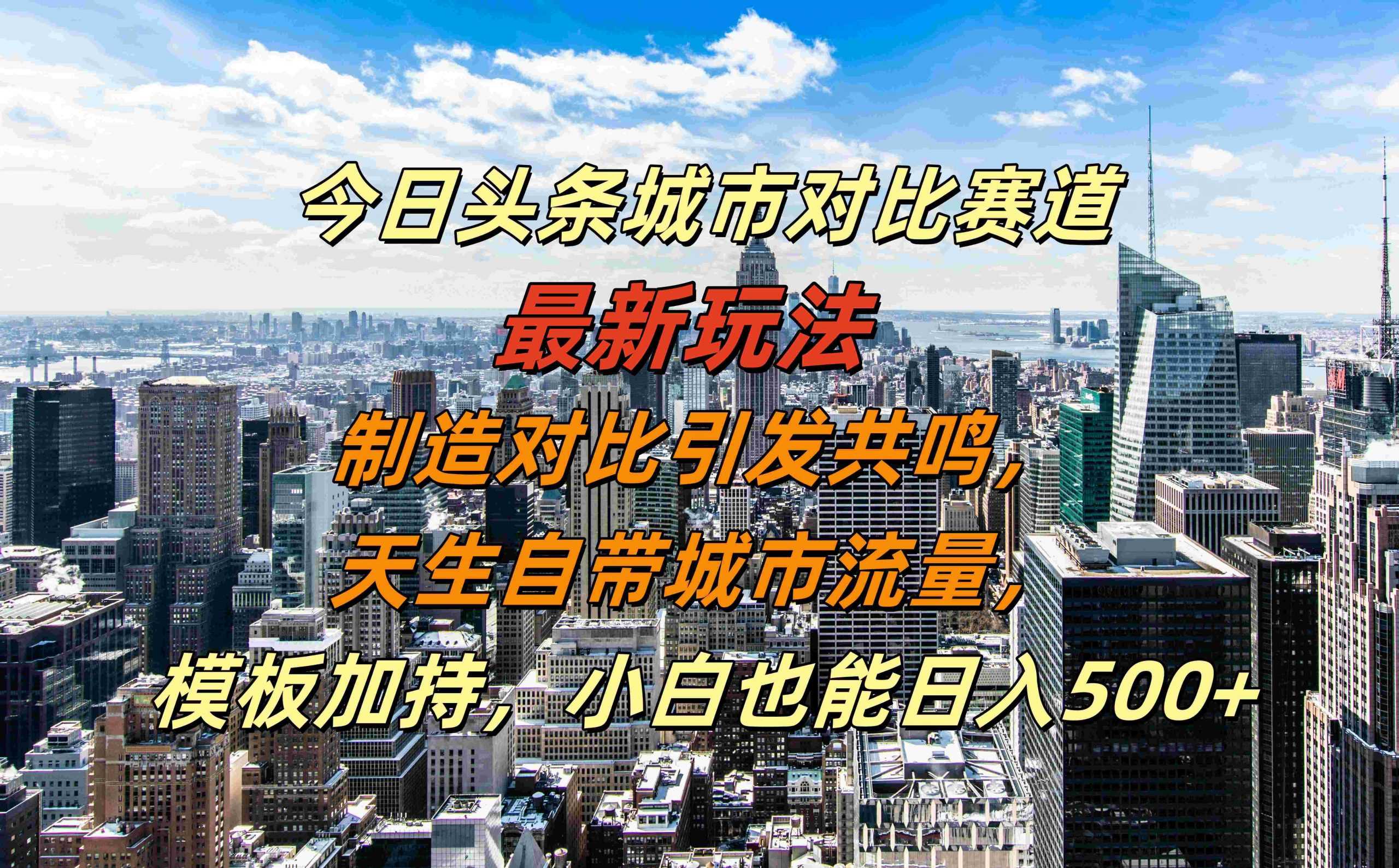 今日头条城市对比赛道最新玩法，制造对比引发共鸣，天生自带城市流量，小白也能日入500+【揭秘】-来友网创