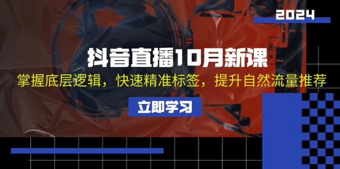 （13024期）抖音直播10月新课：掌握底层逻辑，快速精准标签，提升自然流量推荐-来友网创