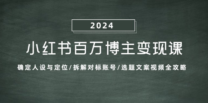 （13025期）小红书百万博主变现课：确定人设与定位/拆解对标账号/选题文案视频全攻略-来友网创