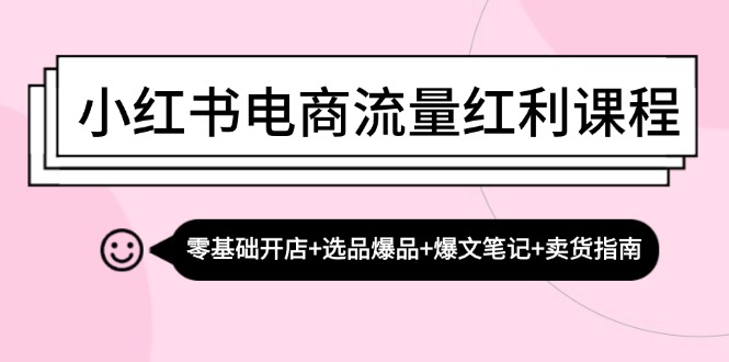 （13026期）小红书电商流量红利课程：零基础开店+选品爆品+爆文笔记+卖货指南-来友网创