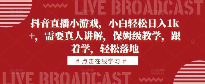 抖音直播小游戏，小白轻松日入1k+，需要真人讲解，保姆级教学，跟着学，轻松落地【揭秘】-来友网创