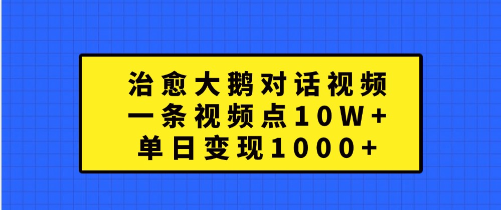 治愈大鹅对话视频，一条视频点赞 10W+，单日变现1000+-来友网创