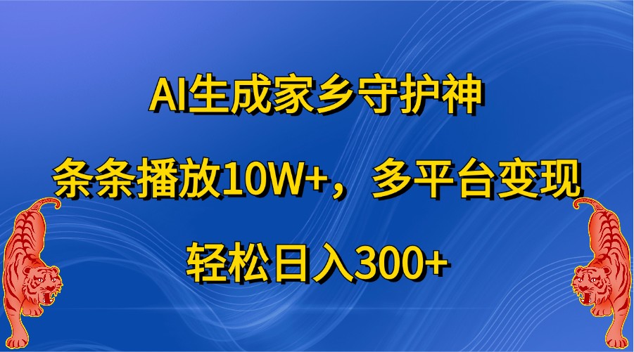 AI生成家乡守护神，条条播放10W+，多平台变现，轻松日入300+-来友网创