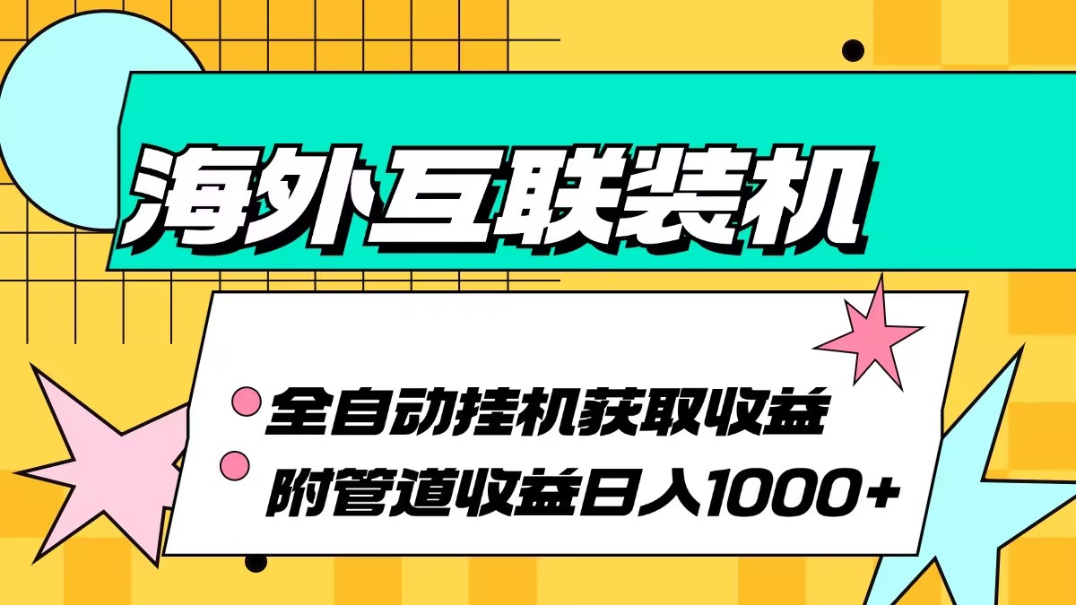 （13032期）海外互联装机全自动运行获取收益、附带管道收益轻松日入1000+-来友网创