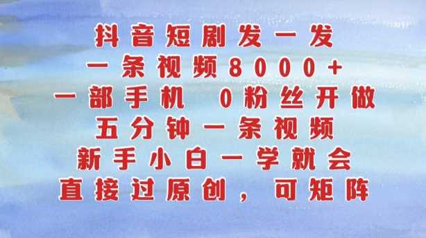 抖音短剧发一发，五分钟一条视频，新手小白一学就会，只要一部手机，0粉丝即可操作-来友网创