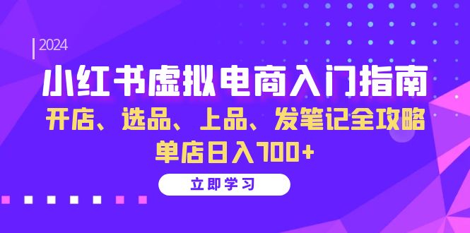 小红书虚拟电商入门指南：开店、选品、上品、发笔记全攻略 单店日入700+-来友网创