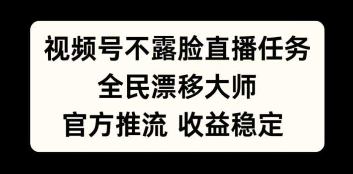 视频号不露脸直播任务，全民漂移大师，官方推流，收益稳定，全民可做【揭秘】-来友网创