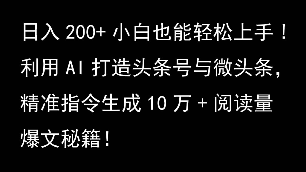 利用AI打造头条号与微头条，精准指令生成10万+阅读量爆文秘籍！日入200+小白也能轻…-来友网创