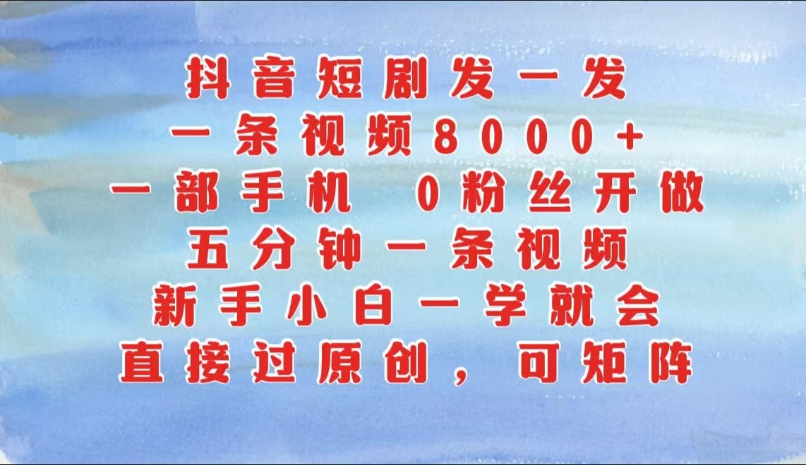 抖音短剧发一发，一条视频8000+，五分钟一条视频，新手小白一学就会，只要一部手机…-来友网创