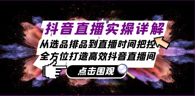 （13042期）抖音直播实操详解：从选品排品到直播时间把控，全方位打造高效抖音直播间-来友网创