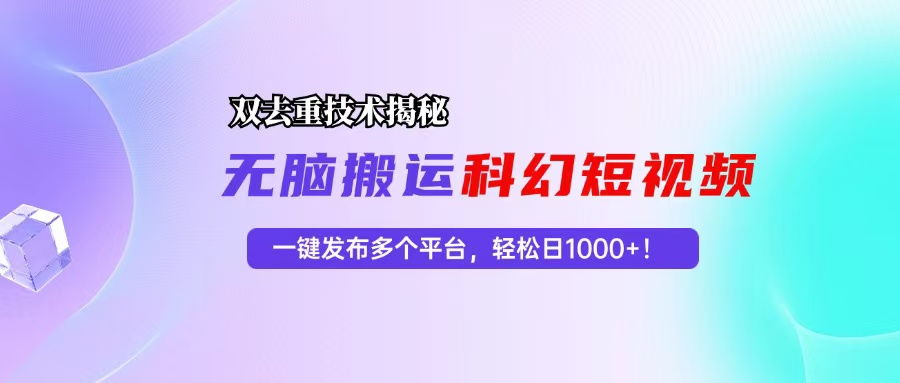 （13048期）科幻短视频双重去重技术揭秘，一键发布多个平台，轻松日入1000+！-来友网创