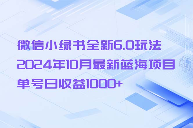 （13052期）微信小绿书全新6.0玩法，2024年10月最新蓝海项目，单号日收益1000+-来友网创