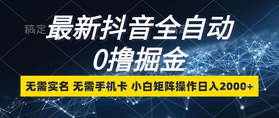 （13054期）最新抖音全自动0撸掘金，无需实名，无需手机卡，小白矩阵操作日入2000+-来友网创