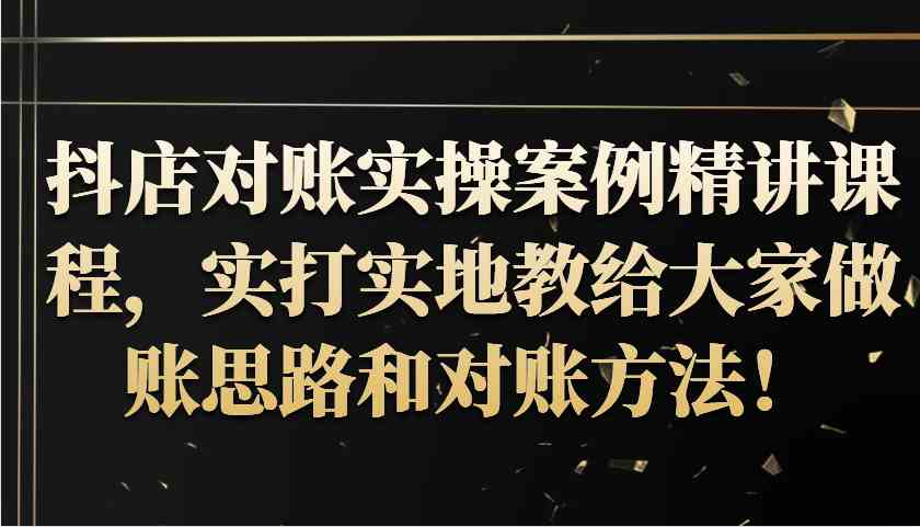 抖店对账实操案例精讲课程，实打实地教给大家做账思路和对账方法！-来友网创