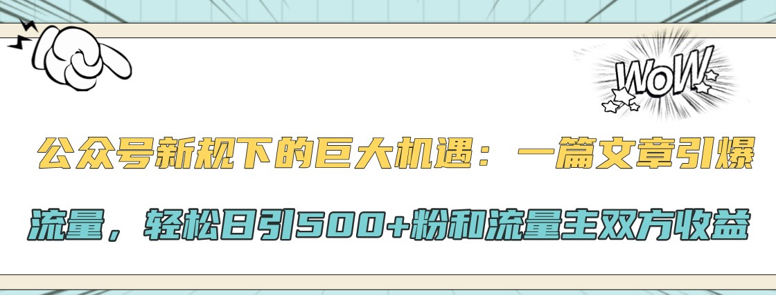 公众号新规下的巨大机遇：一篇文章引爆流量，轻松日引500+粉和流量主双方收益-来友网创