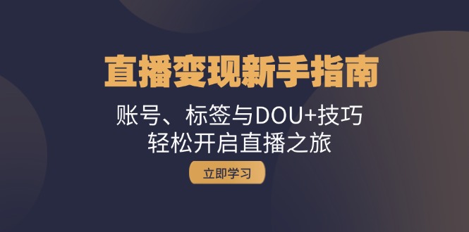 （13070期）直播变现新手指南：账号、标签与DOU+技巧，轻松开启直播之旅-来友网创