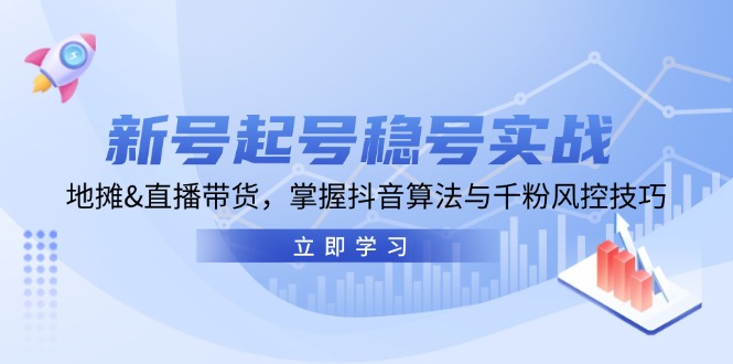 新号起号稳号实战：地摊&直播带货，掌握抖音算法与千粉风控技巧-来友网创