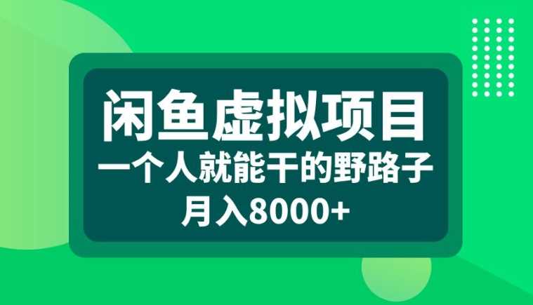 闲鱼虚拟项目，一个人就可以干的野路子，月入8000+【揭秘】-来友网创