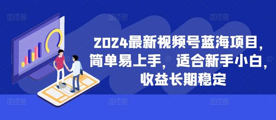 2024最新视频号蓝海项目，简单易上手，适合新手小白，收益长期稳定-来友网创