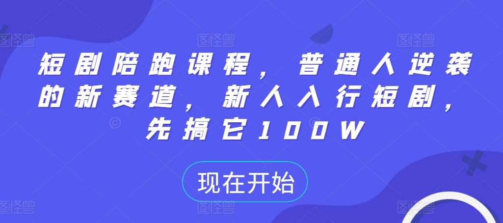 短剧陪跑课程，普通人逆袭的新赛道，新人入行短剧，先搞它100W-来友网创