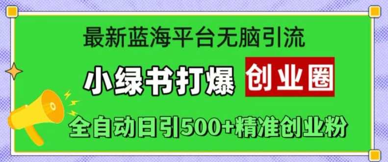 最新蓝海平台无脑引流，小绿书打爆创业圈，全自动日引500+精准创业粉-来友网创