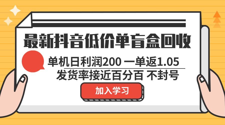 （13092期）最新抖音低价单盲盒回收 一单1.05 单机日利润200 纯绿色不封号-来友网创