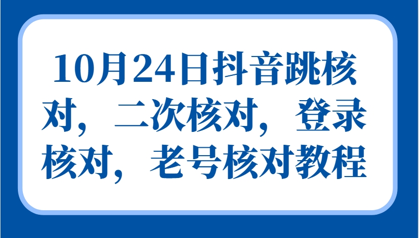 10月24日抖音跳核对，二次核对，登录核对，老号核对教程-来友网创