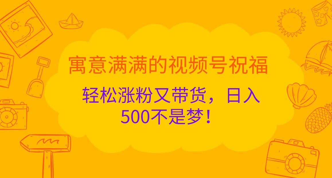 寓意满满的视频号祝福，轻松涨粉又带货，日入500不是梦！-来友网创