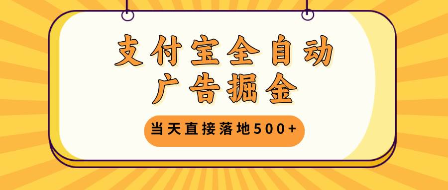 （13113期）支付宝全自动广告掘金，当天直接落地500+，无需养鸡可矩阵放大操作-来友网创