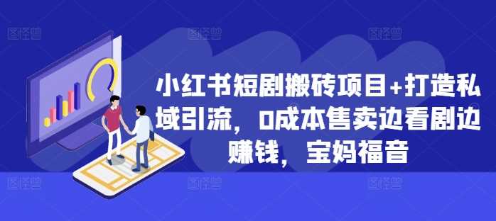 小红书短剧搬砖项目+打造私域引流，0成本售卖边看剧边赚钱，宝妈福音【揭秘】-来友网创