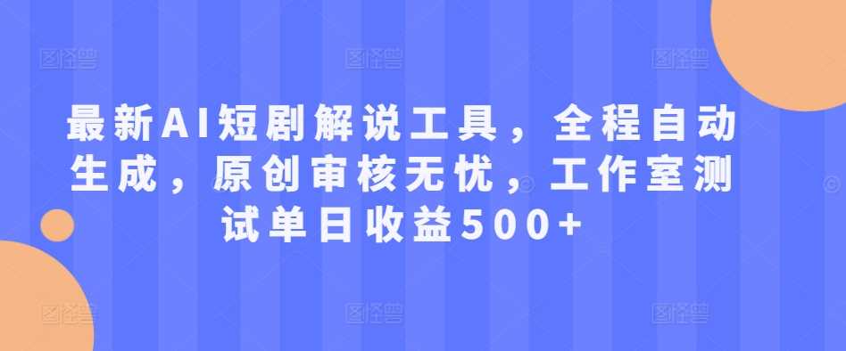 最新AI短剧解说工具，全程自动生成，原创审核无忧，工作室测试单日收益500+【揭秘】-来友网创