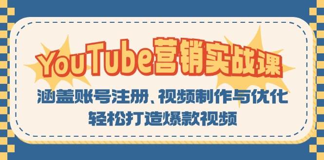 （13128期）YouTube-营销实战课：涵盖账号注册、视频制作与优化，轻松打造爆款视频-来友网创