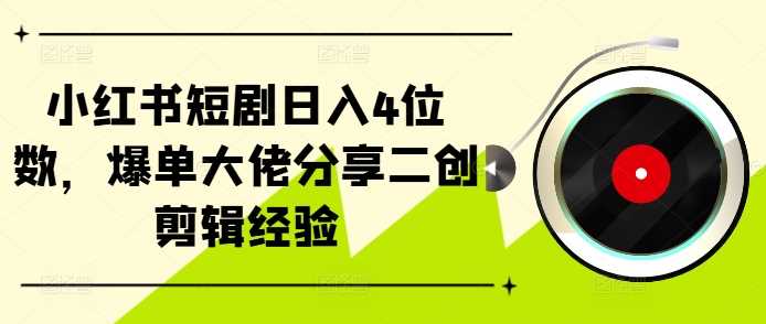 小红书短剧日入4位数，爆单大佬分享二创剪辑经验-来友网创