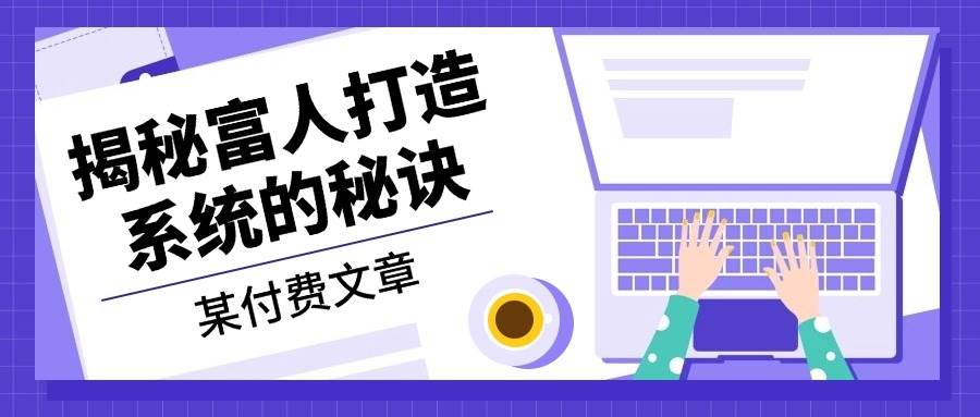 （13129期）某付费文章：《揭秘富人打造系统的秘诀》-来友网创