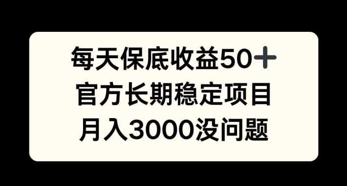 每天收益保底50+，官方长期稳定项目，月入3000没问题【揭秘】-来友网创