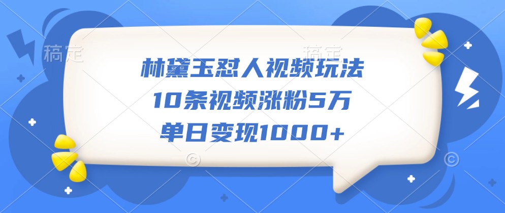 林黛玉怼人视频玩法，10条视频涨粉5万，单日变现1000+-来友网创