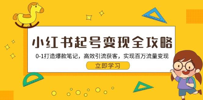 （13149期）小红书起号变现全攻略：0-1打造爆款笔记，高效引流获客，实现百万流量变现-来友网创