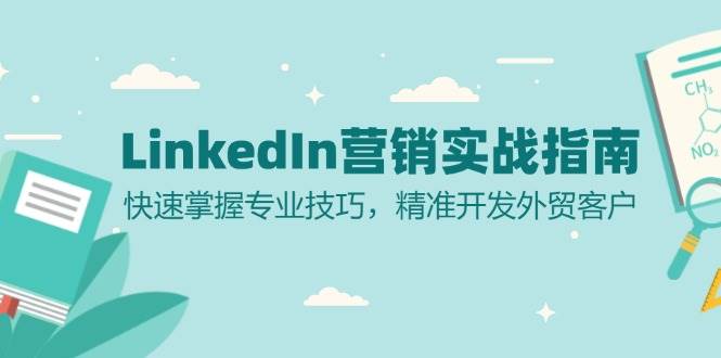 （13147期）LinkedIn 营销实战指南：快速掌握专业技巧，精准开发外贸客户-来友网创